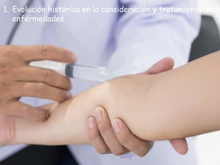 1. Evolución histórica en la consideración y tratamiento de la
enfermedades
 