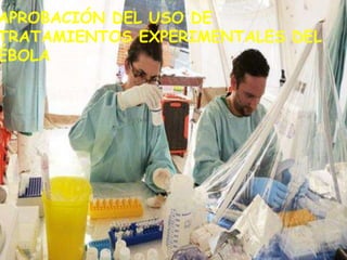 APROBACIÓN DEL USO DE
TRATAMIENTOS EXPERIMENTALES DEL
ÉBOLA
 
