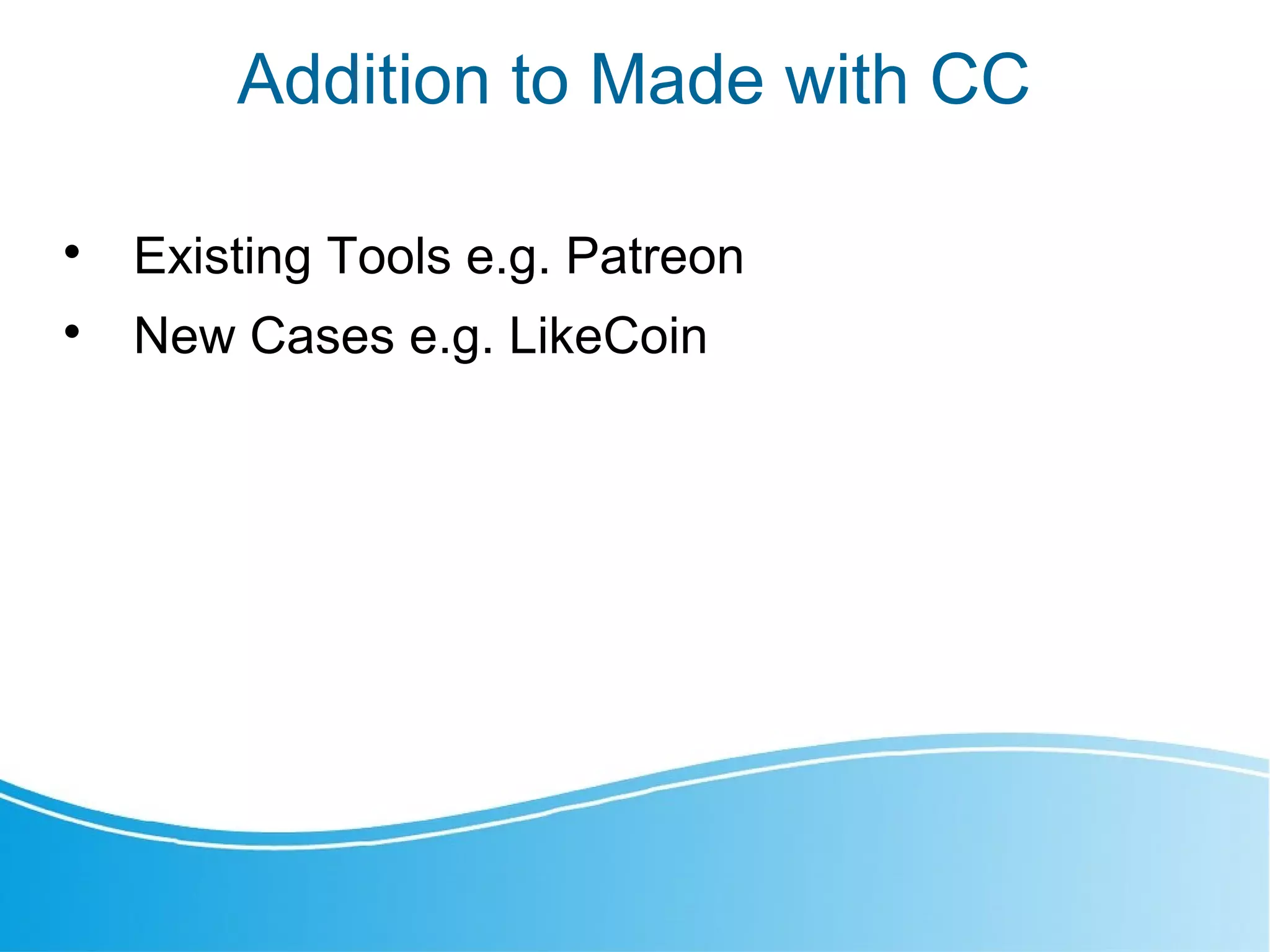 Addition to Made with CC

Existing Tools e.g. Patreon

New Cases e.g. LikeCoin
 