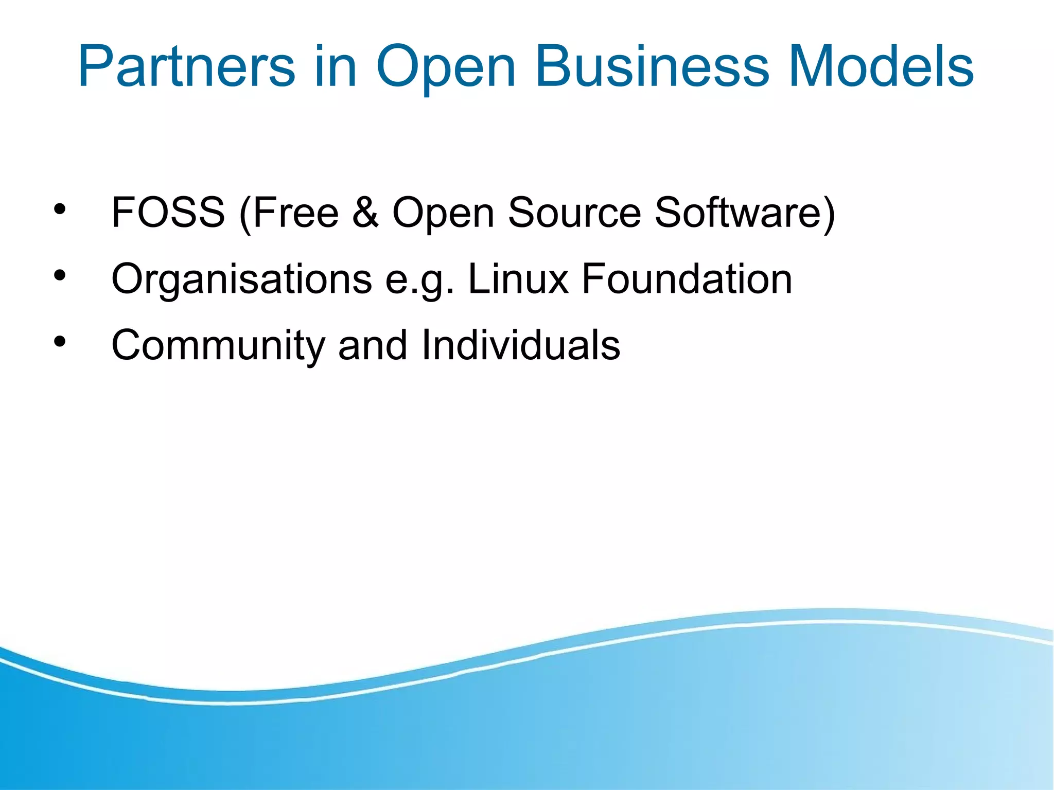 Partners in Open Business Models

FOSS (Free & Open Source Software)

Organisations e.g. Linux Foundation

Community and Individuals
 