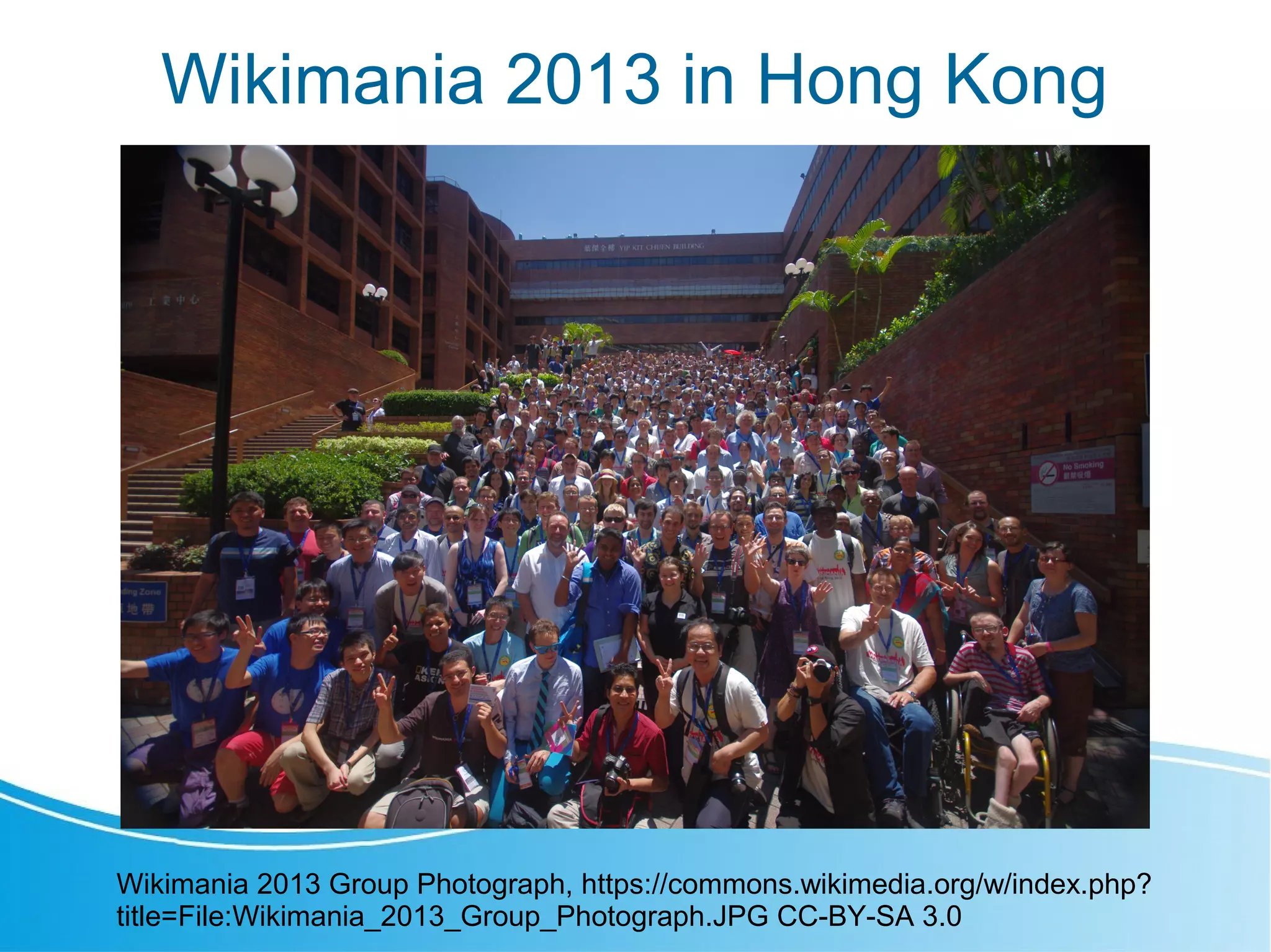 Wikimania 2013 in Hong Kong
Wikimania 2013 Group Photograph, https://commons.wikimedia.org/w/index.php?
title=File:Wikimania_2013_Group_Photograph.JPG CC-BY-SA 3.0
 