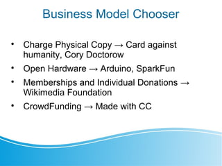 Business Model Chooser

Charge Physical Copy → Card against
humanity, Cory Doctorow

Open Hardware → Arduino, SparkFun
...