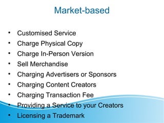 Market-based

Customised Service

Charge Physical Copy

Charge In-Person Version

Sell Merchandise

Charging Advertis...