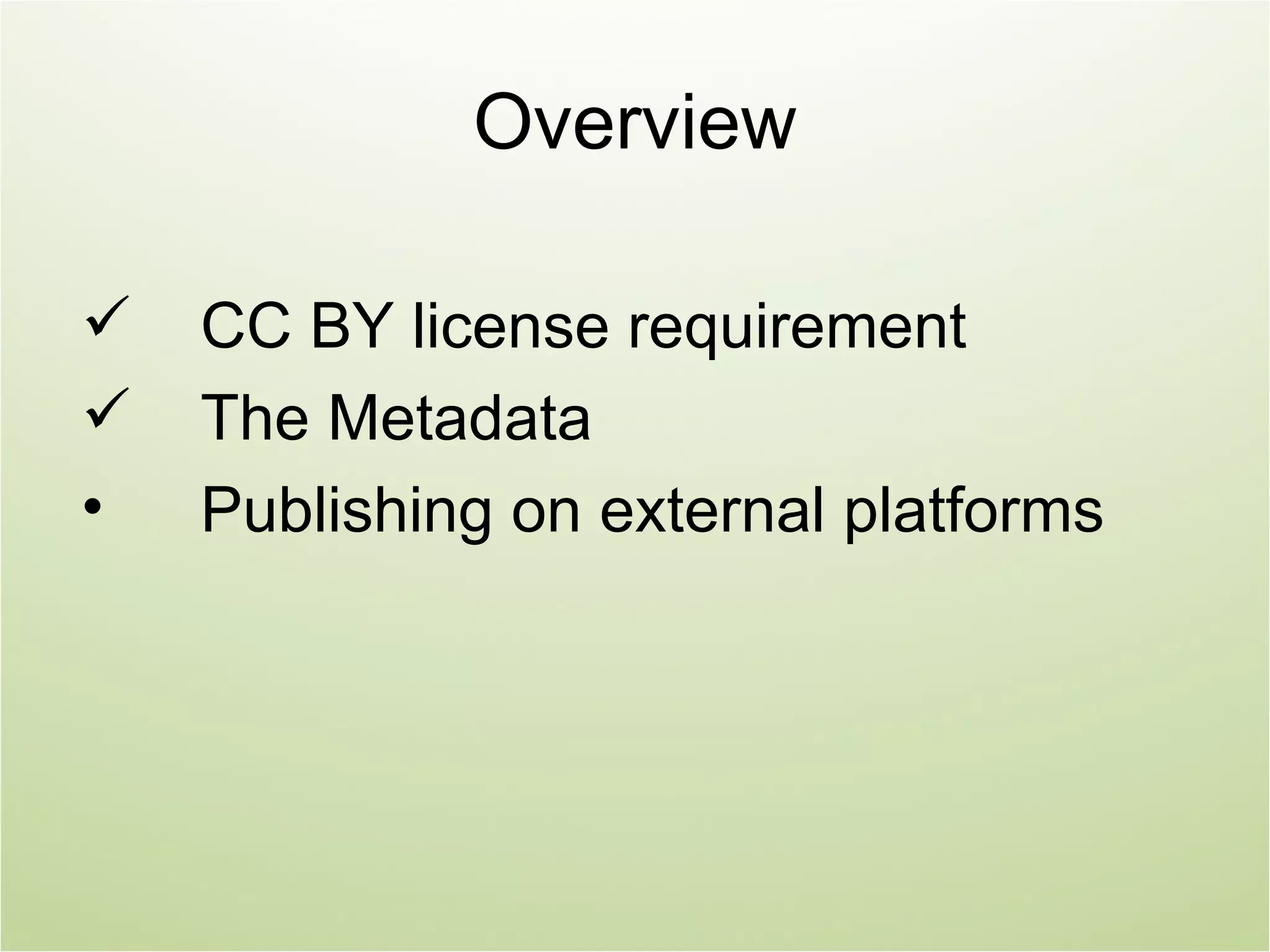 Overview

   CC BY license requirement
   The Metadata
•   Publishing on external platforms
 