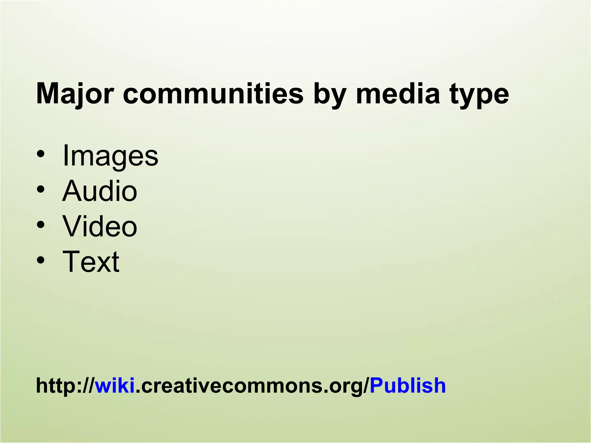 Major communities by media type

•   Images
•   Audio
•   Video
•   Text



http://wiki.creativecommons.org/Publish
 