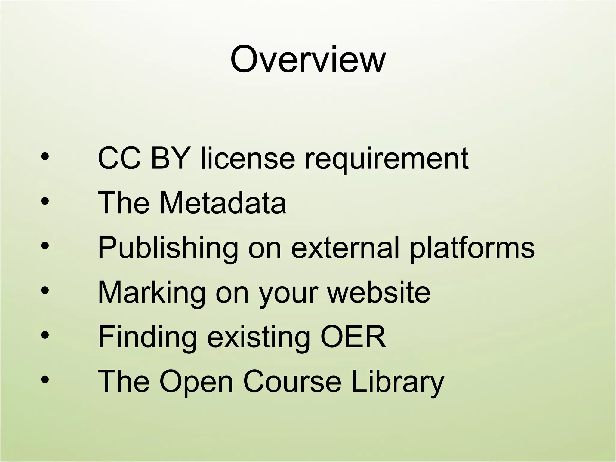 Overview

•   CC BY license requirement
•   The Metadata
•   Publishing on external platforms
•   Marking on your website
•   Finding existing OER
•   The Open Course Library
 