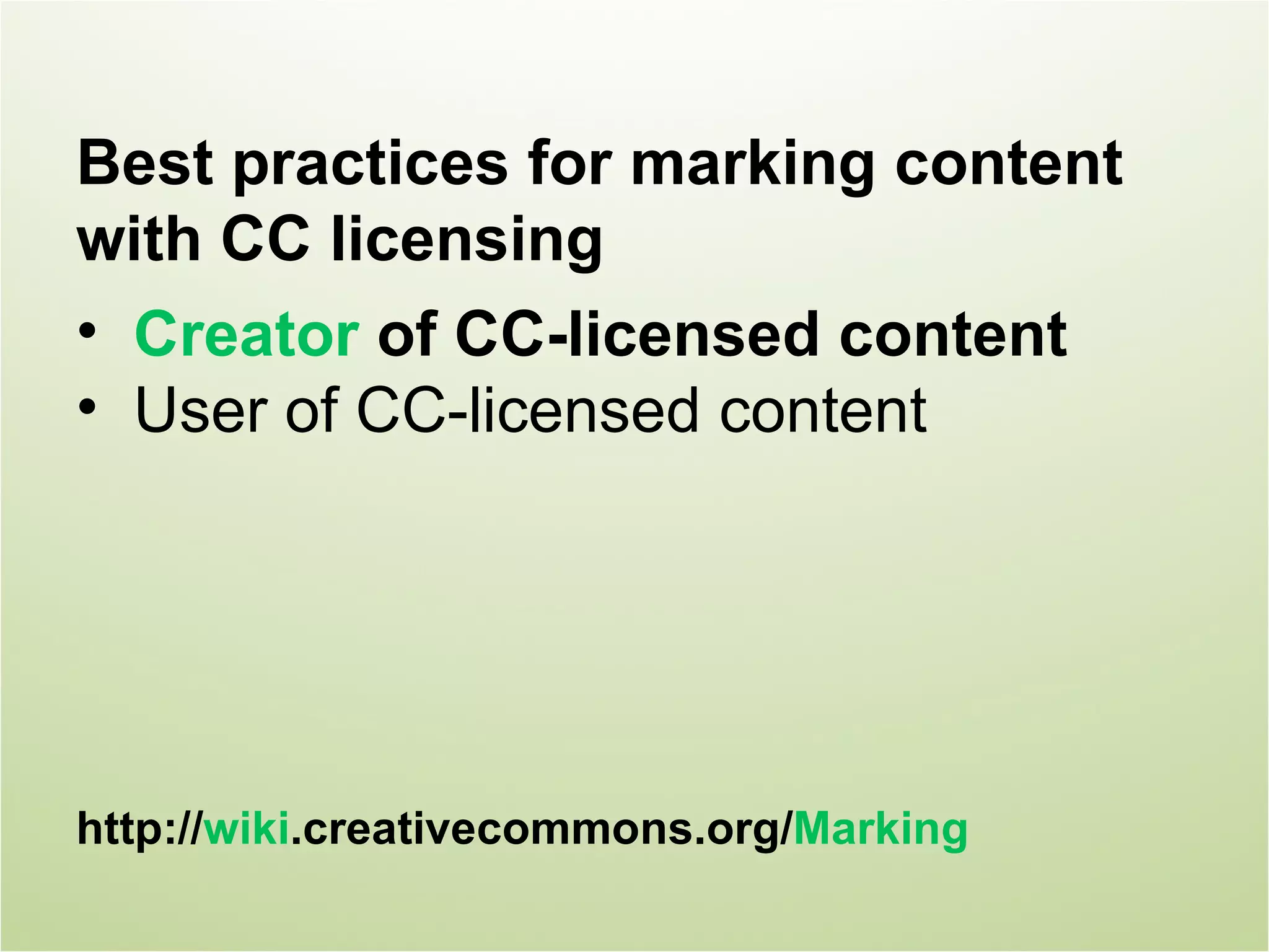 Best practices for marking content
with CC licensing
• Creator of CC-licensed content
• User of CC-licensed content




http://wiki.creativecommons.org/Marking
 