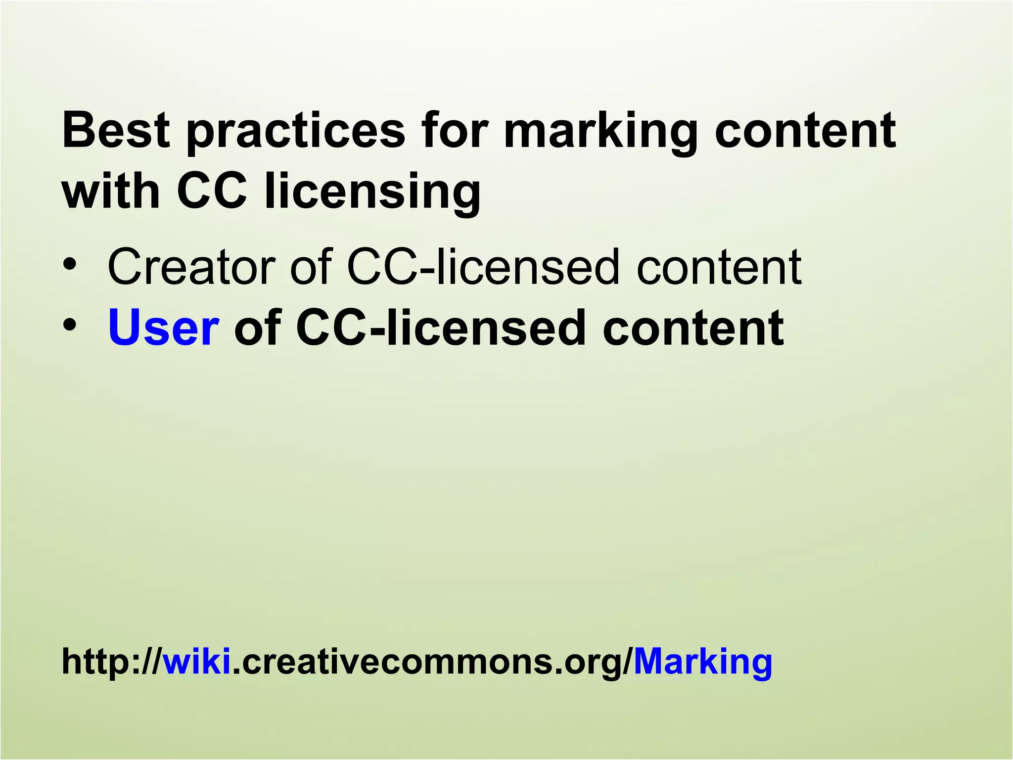 Best practices for marking content
with CC licensing
• Creator of CC-licensed content
• User of CC-licensed content




http://wiki.creativecommons.org/Marking
 
