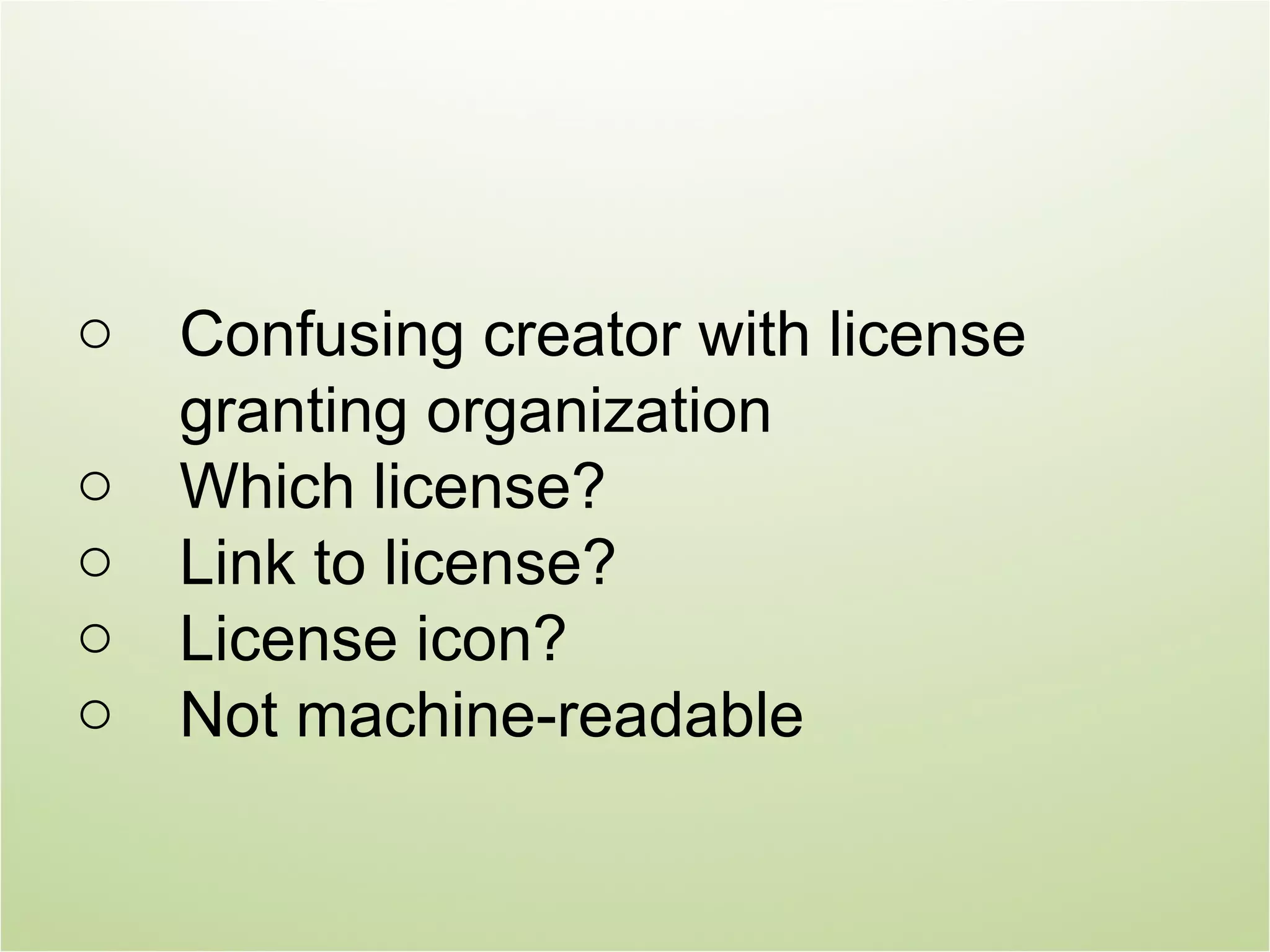 o   Confusing creator with license
    granting organization
o   Which license?
o   Link to license?
o   License icon?
o   Not machine-readable
 