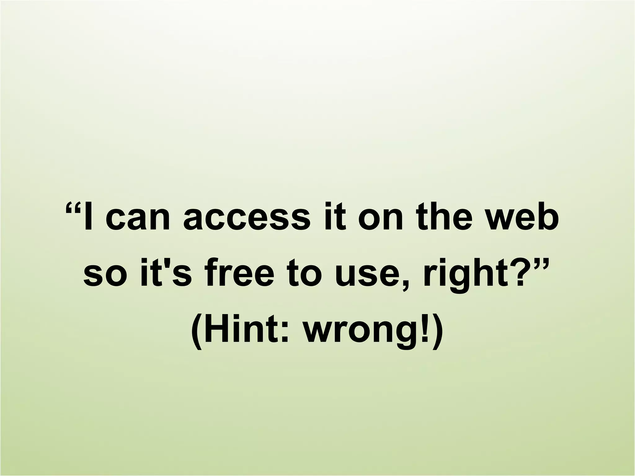 “I can access it on the web
 so it's free to use, right?”
        (Hint: wrong!)
 