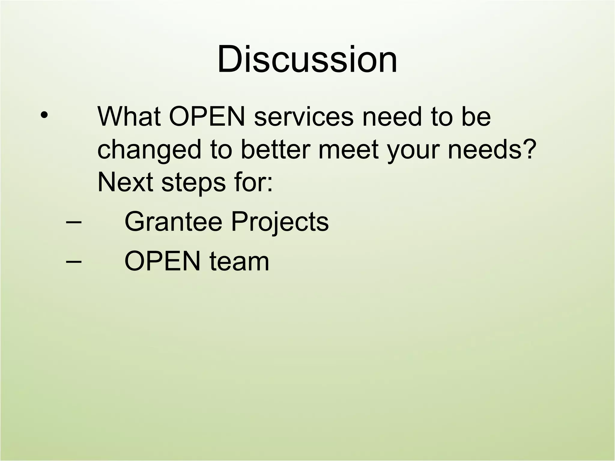 Discussion
•     What OPEN services need to be
      changed to better meet your needs?
      Next steps for:
    –   Grantee Projects
    –   OPEN team
 