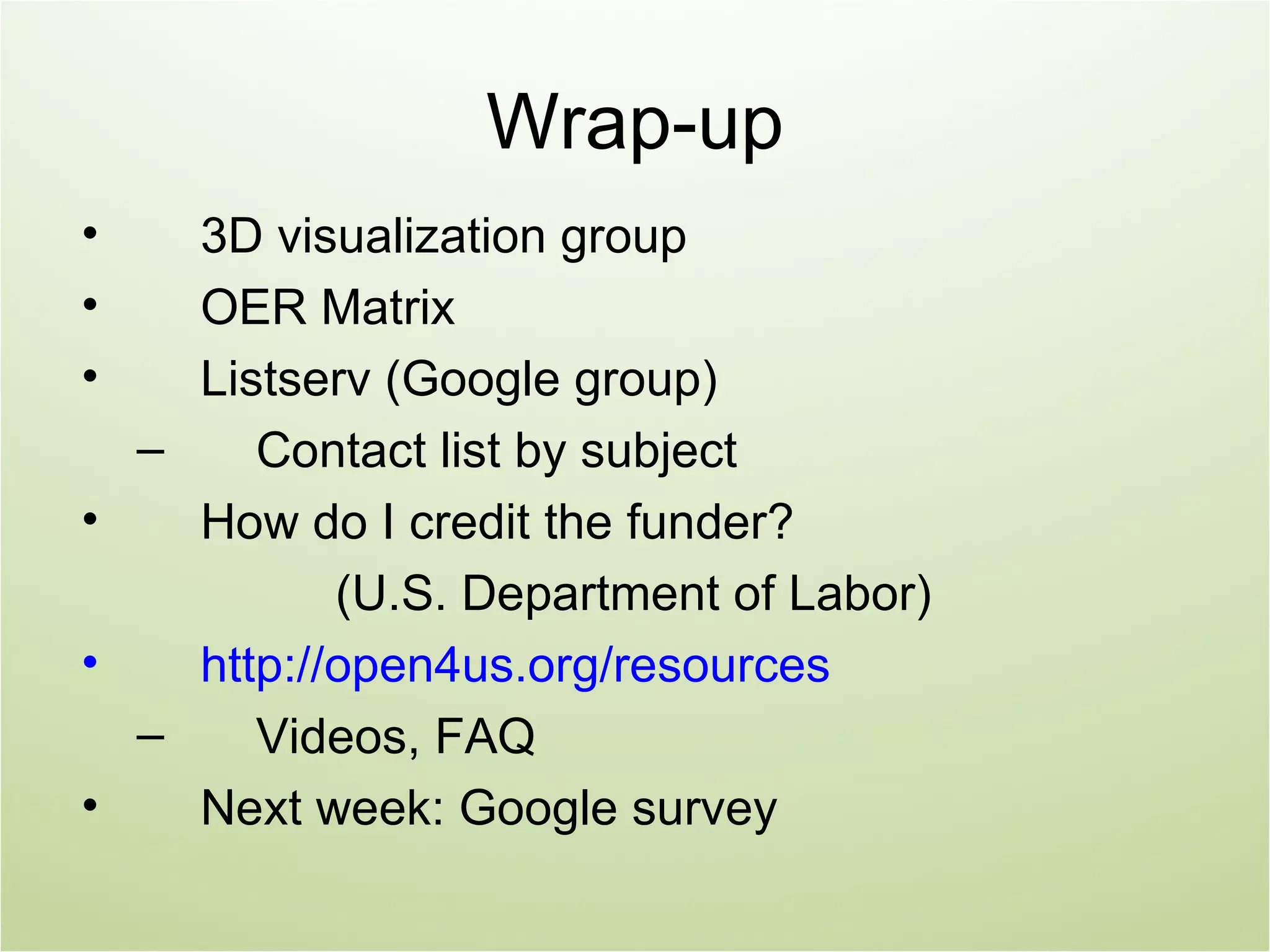 Wrap-up
•   3D visualization group
•   OER Matrix
•   Listserv (Google group)
  –    Contact list by subject
•   How do I credit the funder?
           (U.S. Department of Labor)
•   http://open4us.org/resources
  –    Videos, FAQ
•   Next week: Google survey
 