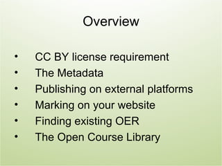 Overview

•   CC BY license requirement
•   The Metadata
•   Publishing on external platforms
•   Marking on your website
•   Finding existing OER
•   The Open Course Library
 