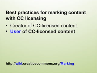Best practices for marking content
with CC licensing
• Creator of CC-licensed content
• User of CC-licensed content




http://wiki.creativecommons.org/Marking
 
