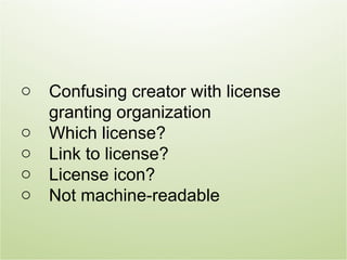 o   Confusing creator with license
    granting organization
o   Which license?
o   Link to license?
o   License icon?
o   Not machine-readable
 