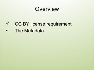 Overview

   CC BY license requirement
•   The Metadata
 