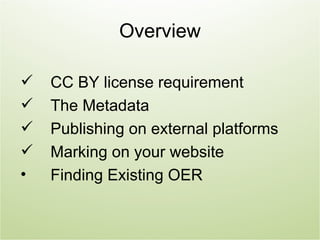 Overview

   CC BY license requirement
   The Metadata
   Publishing on external platforms
   Marking on your website
•   Finding Existing OER
 