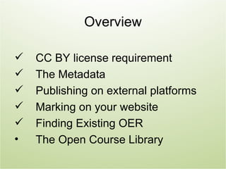 Overview

   CC BY license requirement
   The Metadata
   Publishing on external platforms
   Marking on your website
   Finding Existing OER
•   The Open Course Library
 