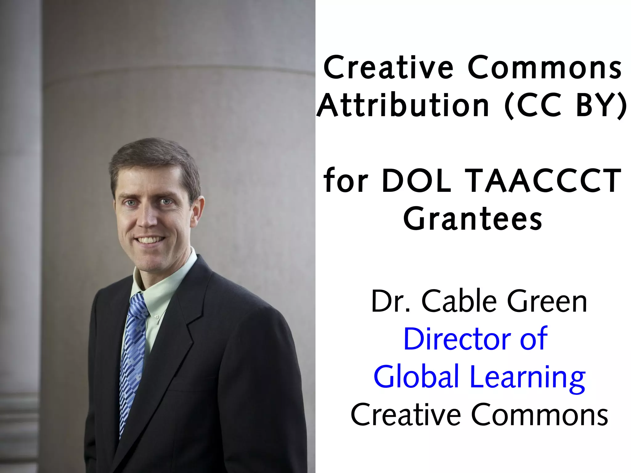 Creative Commons
Attribution (CC BY)
for DOL TAACCCT
Grantees
Dr. Cable Green
Director of
Global Learning
Creative Commons

 