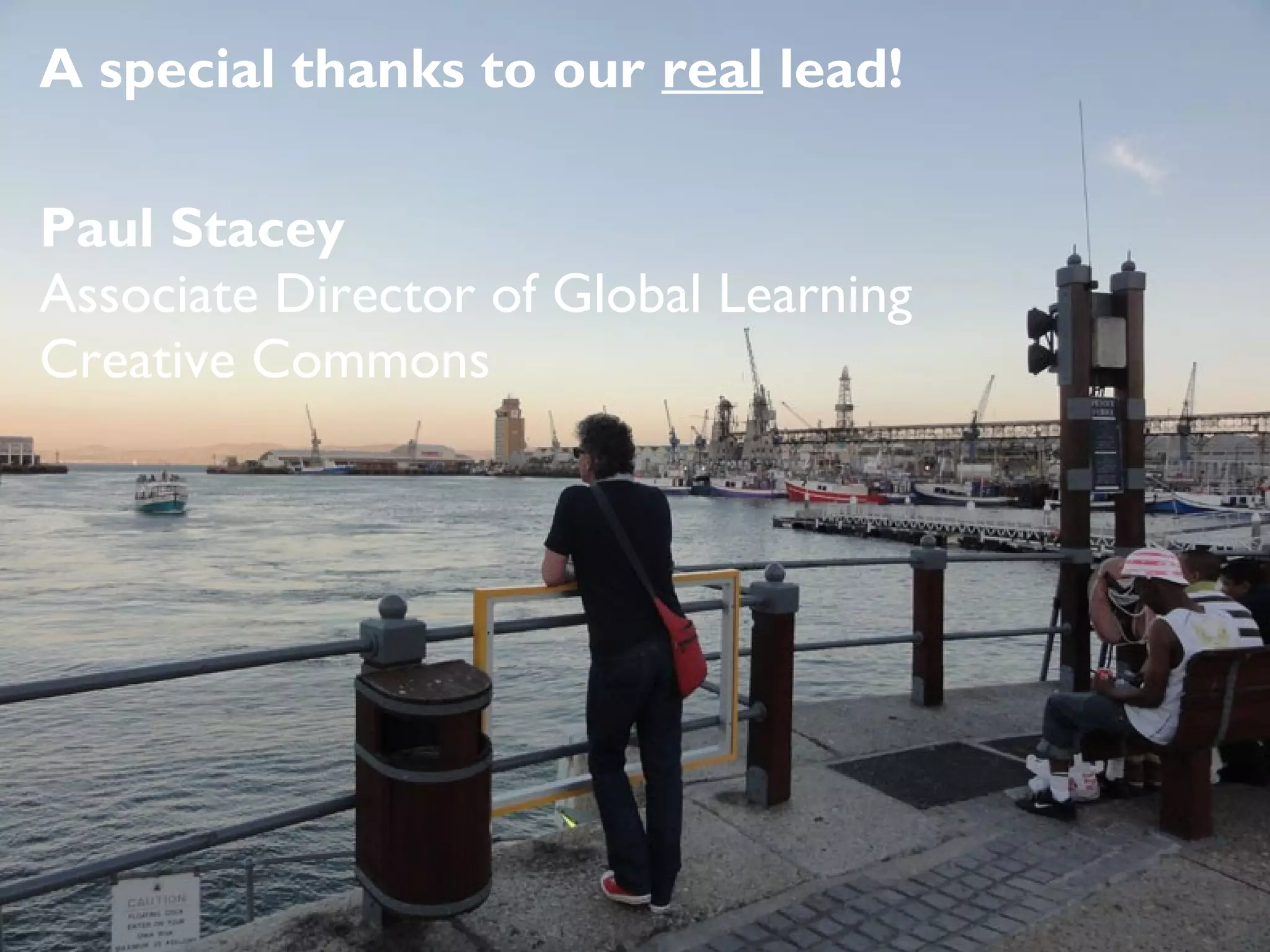 A special thanks to our real lead!
Paul Stacey
Associate Director of Global Learning
Creative Commons

 