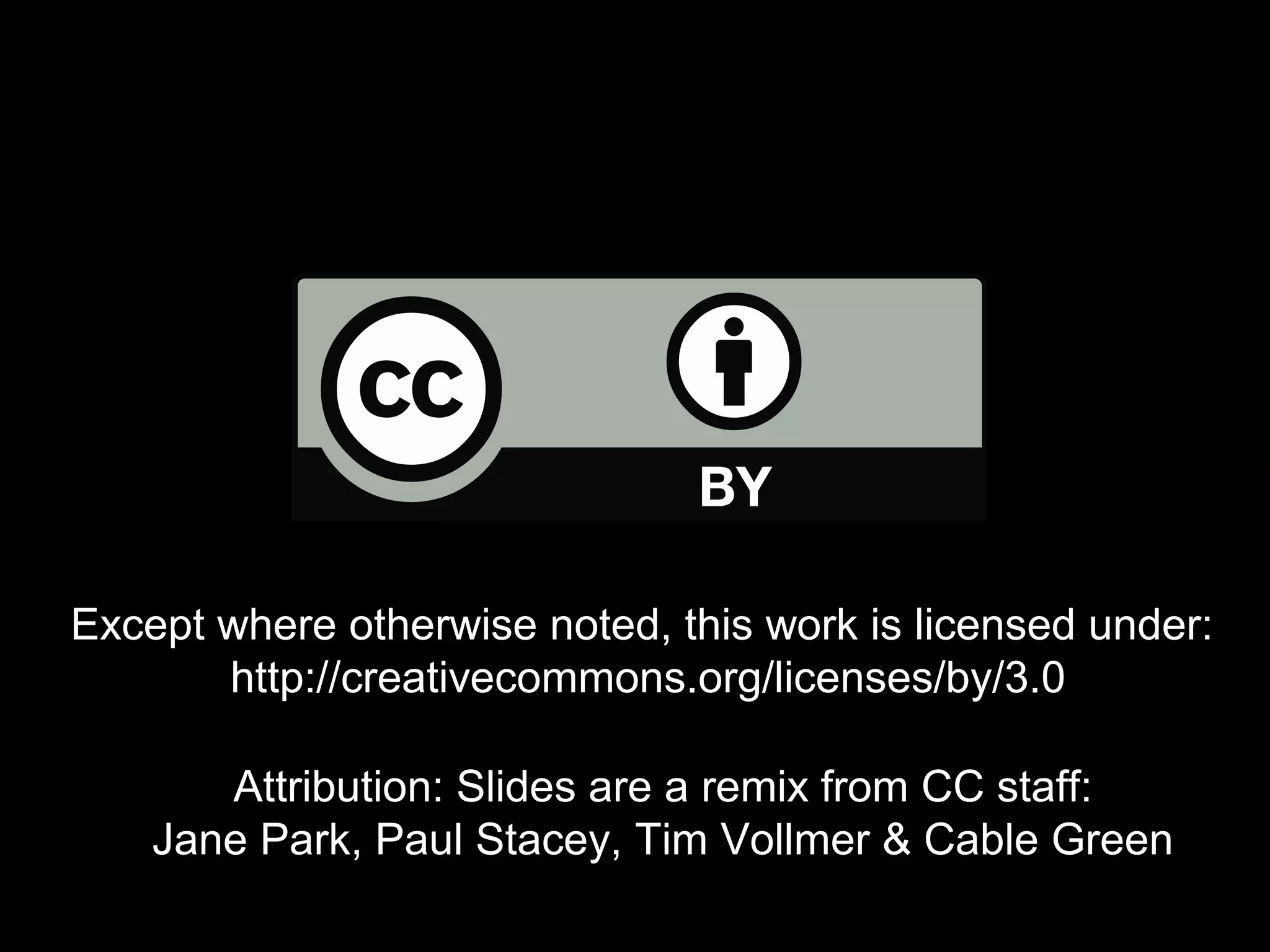 Except where otherwise noted, this work is licensed under:
http://creativecommons.org/licenses/by/3.0
Attribution: Slides are a remix from CC staff:
Jane Park, Paul Stacey, Tim Vollmer & Cable Green

 