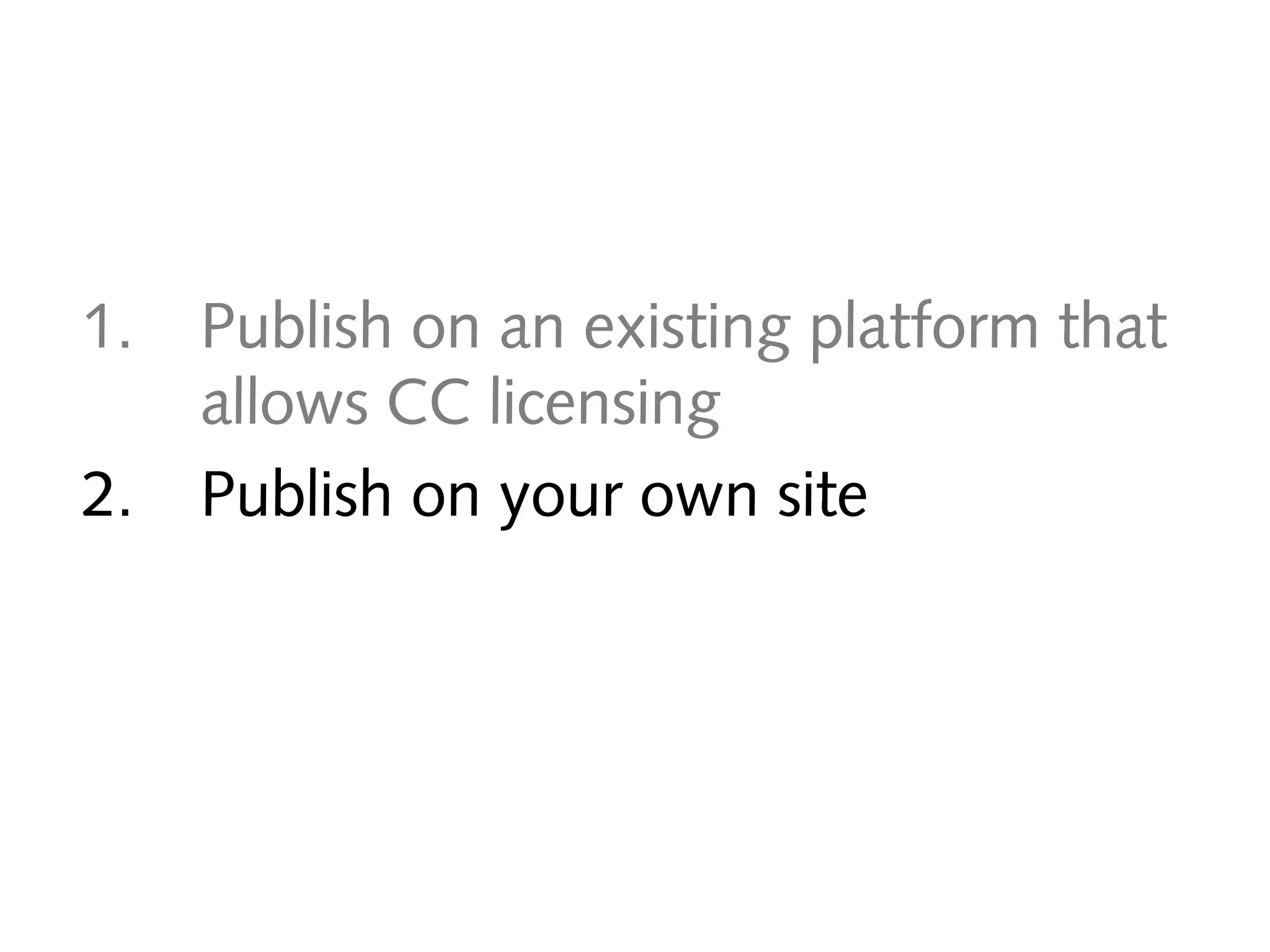 1.
2.

Publish on an existing platform that
allows CC licensing
Publish on your own site

 