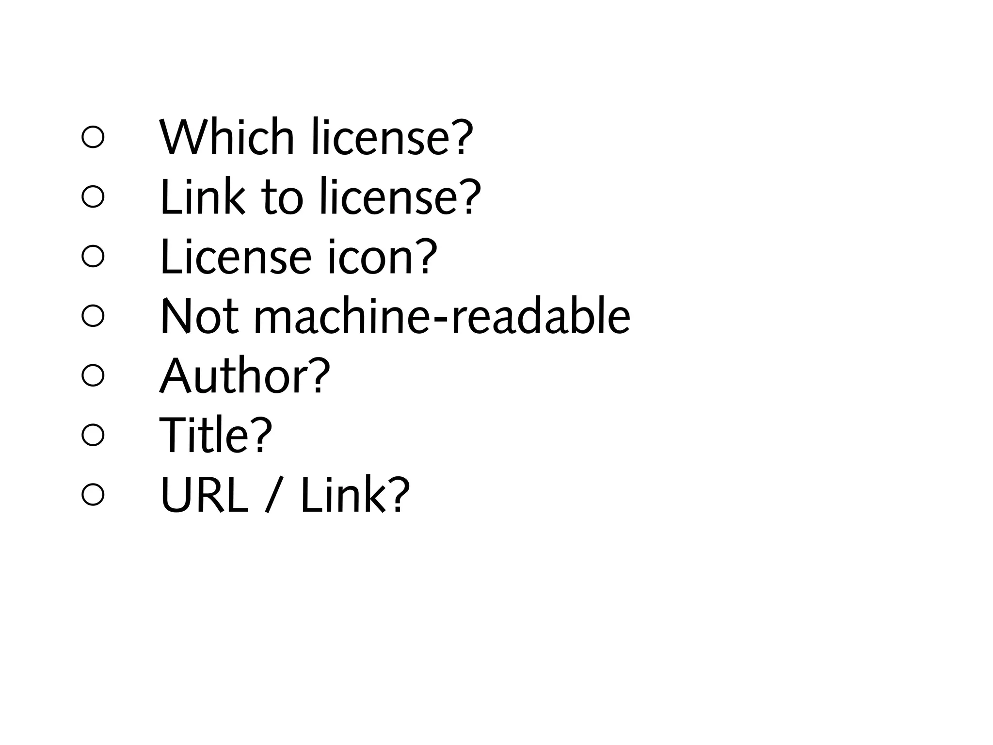 o
o
o
o
o
o
o

Which license?
Link to license?
License icon?
Not machine-readable
Author?
Title?
URL / Link?

 