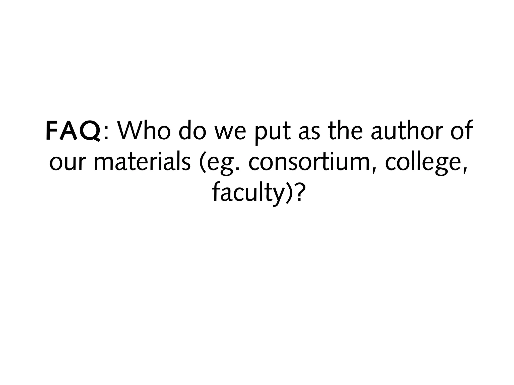 FAQ: Who do we put as the author of
our materials (eg. consortium, college,
faculty)?

 