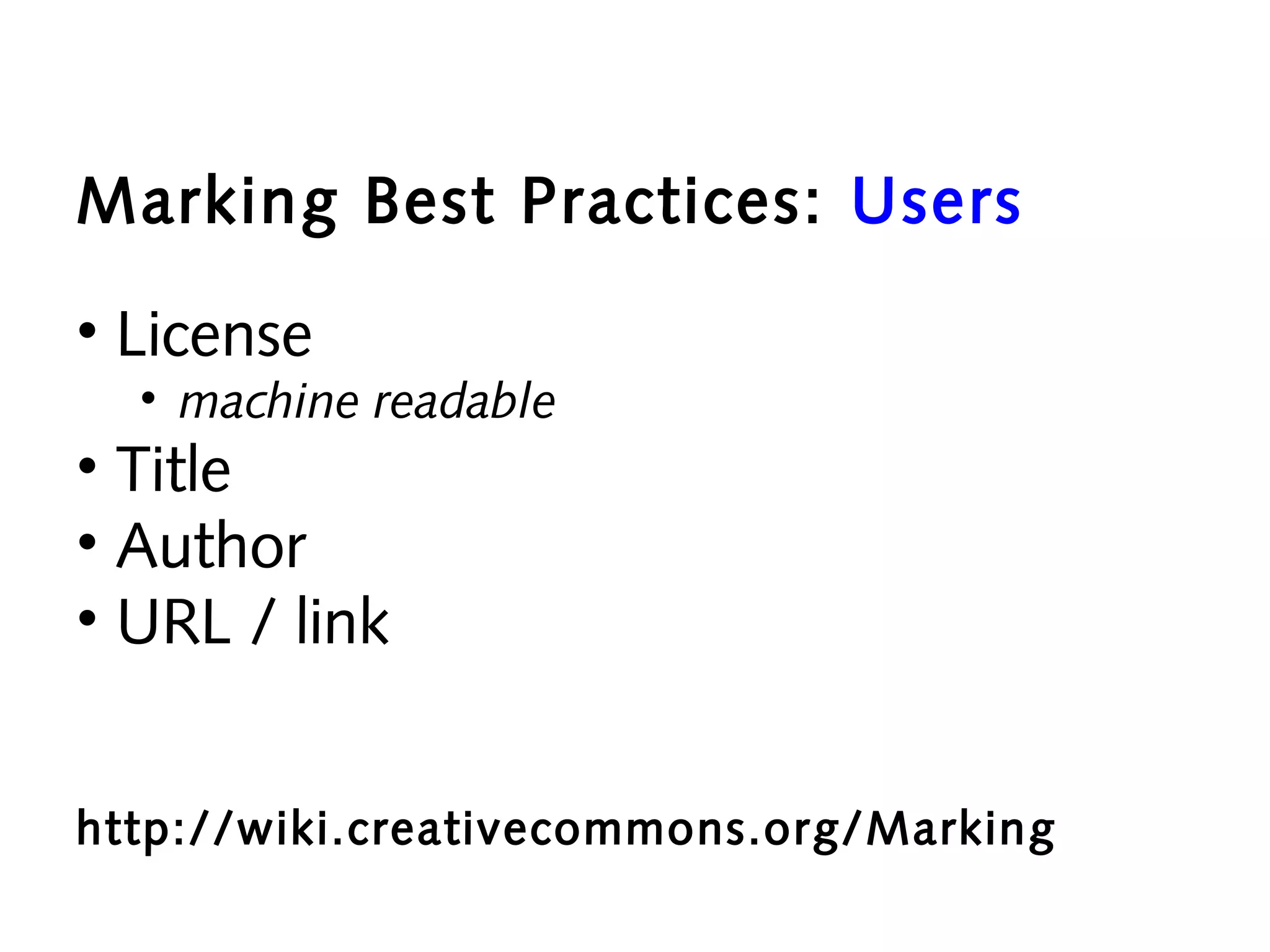 Marking Best Practices: Users
• License

• machine readable

• Title
• Author
• URL / link
http://wiki.creativecommons.org/Marking

 