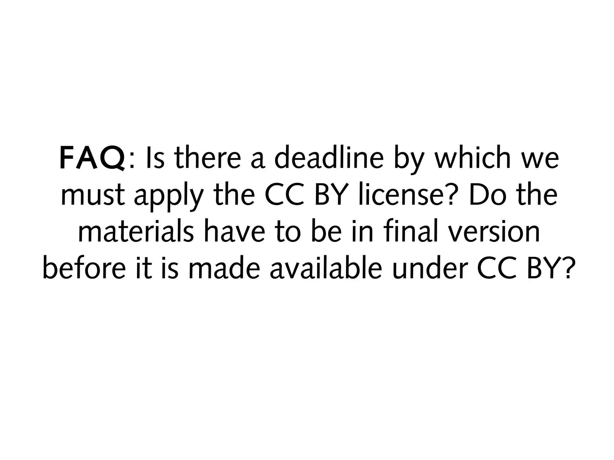 FAQ: Is there a deadline by which we
must apply the CC BY license? Do the
materials have to be in final version
before it is made available under CC BY?

 