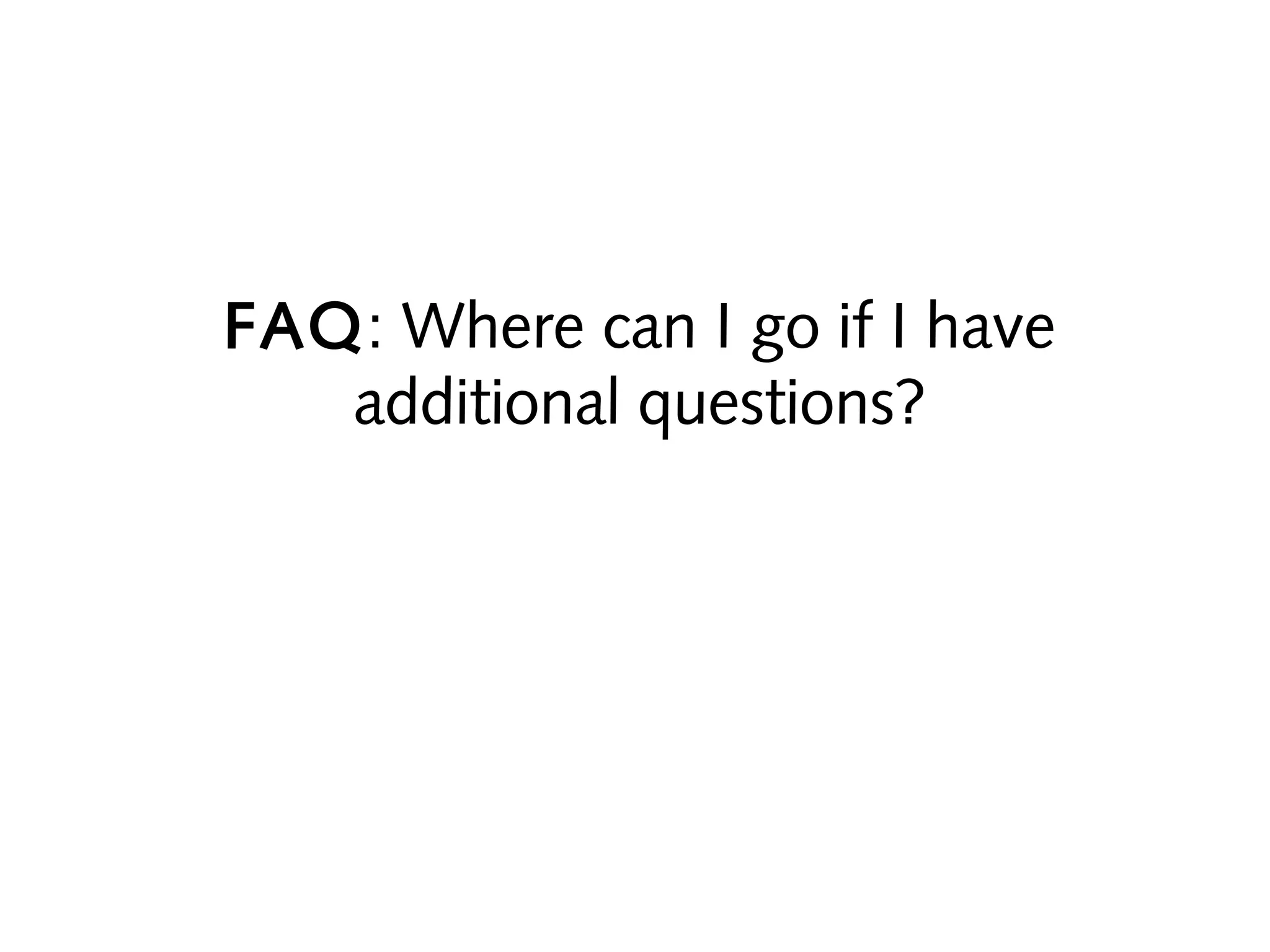 FAQ: Where can I go if I have
additional questions?

 