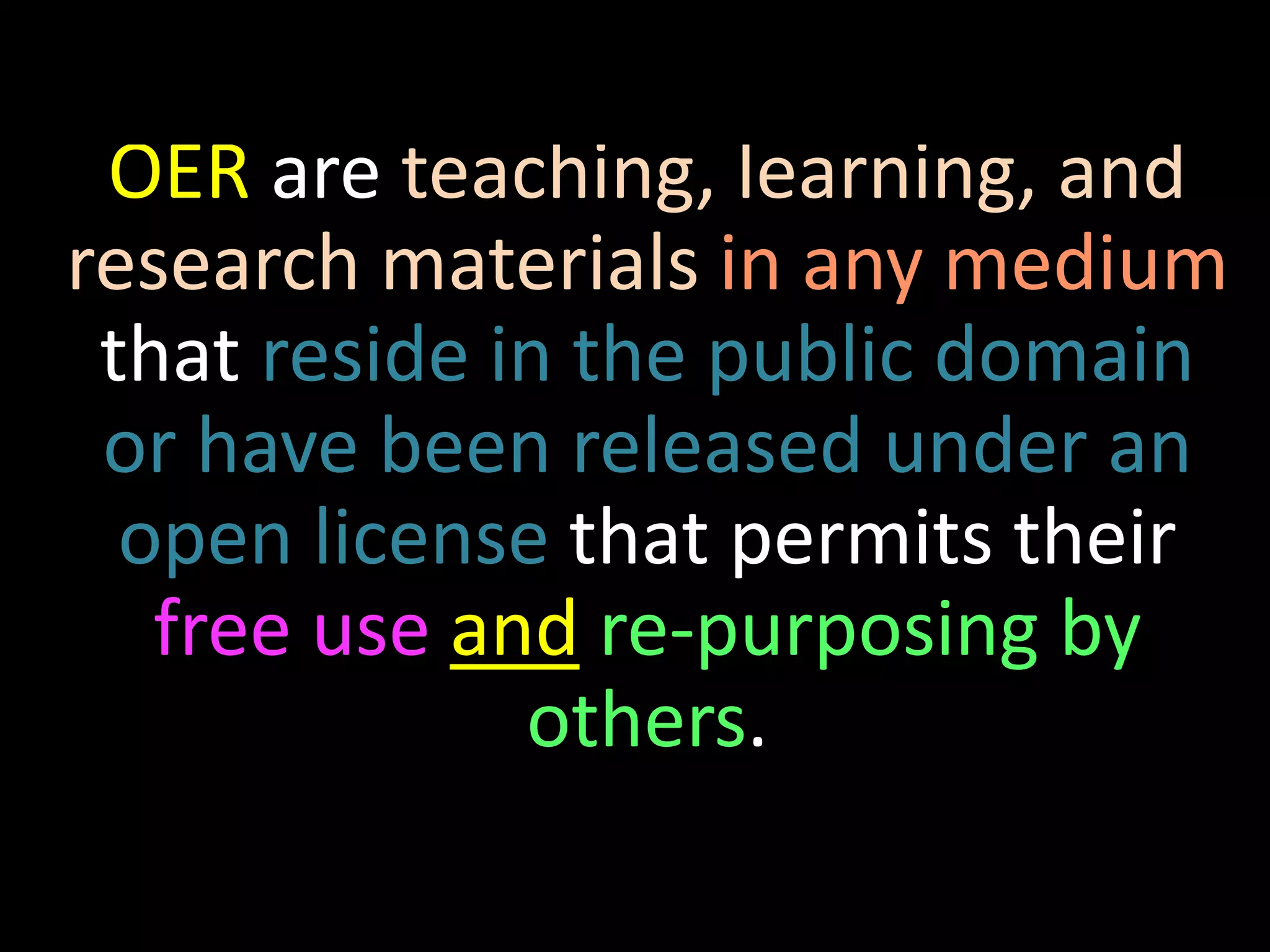 OER are teaching, learning, and
research materials in any medium
that reside in the public domain
or have been released under an
open license that permits their
free use and re-purposing by
others.
 