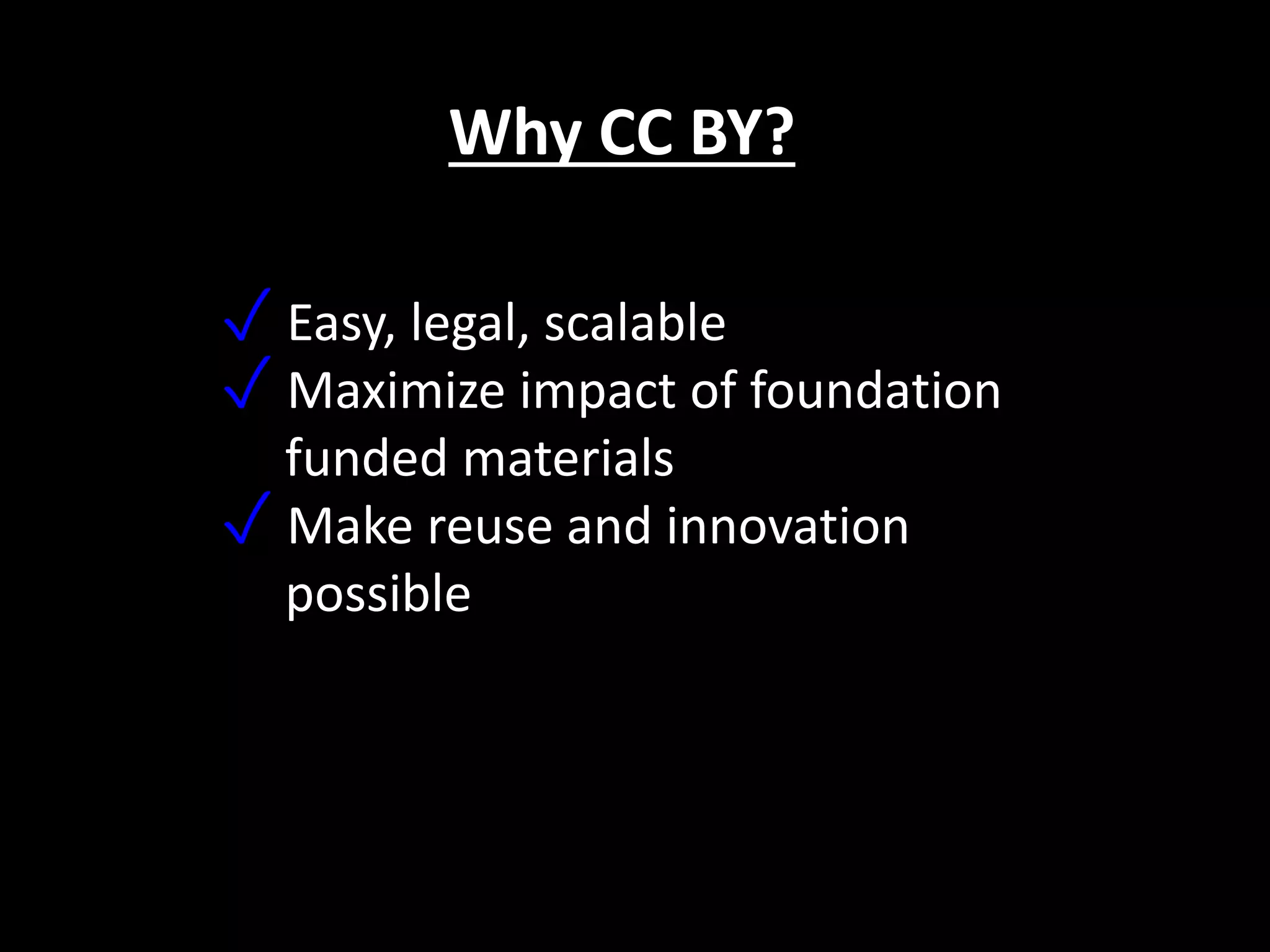 Why CC BY?
✓ Easy, legal, scalable
✓ Maximize impact of foundation
funded materials
✓ Make reuse and innovation
possible
 