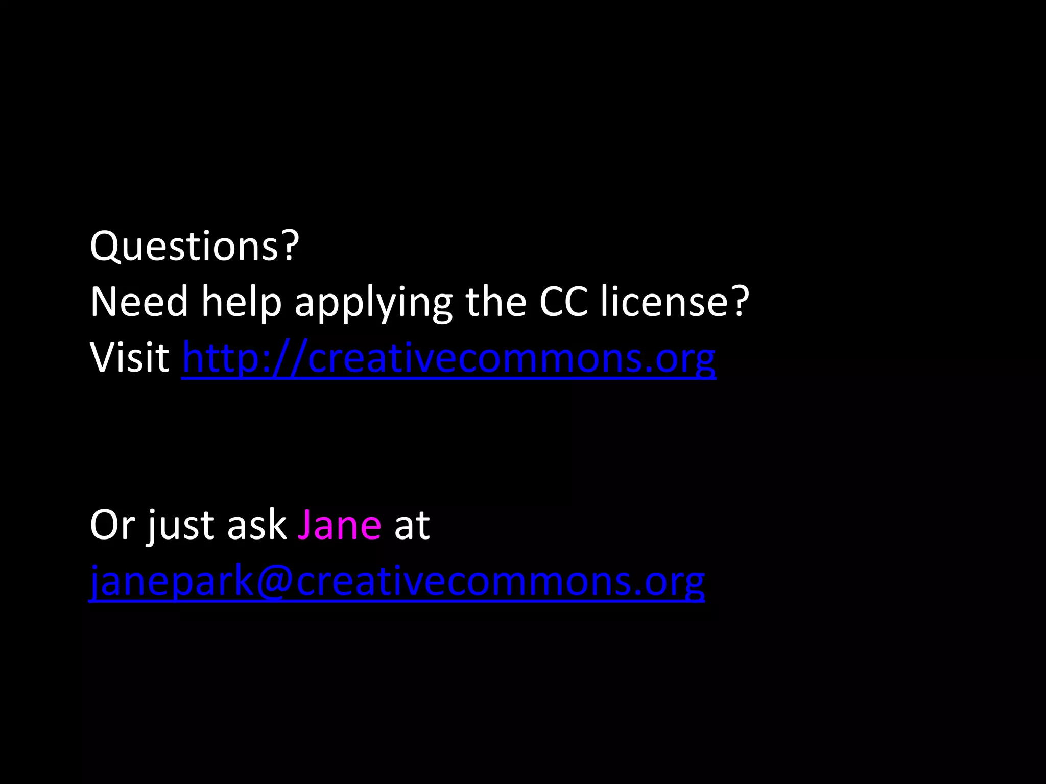 Questions?
Need help applying the CC license?
Visit http://creativecommons.org
Or just ask Jane at
janepark@creativecommons.org
 