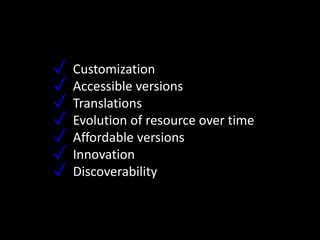 ✓ Customization
✓ Accessible versions
✓ Translations
✓ Evolution of resource over time
✓ Affordable versions
✓ Innovation
✓ Discoverability
 