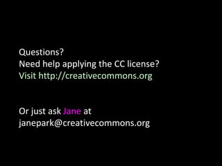 Questions?
Need help applying the CC license?
Visit http://creativecommons.org
Or just ask Jane at
janepark@creativecommons.org
 