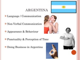 ARGENTINA Language / Communication Non-Verbal Communication Appearance & Behaviour Punctuality & Perception of Time Doing Business in Argentina 