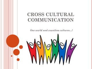 CROSS CULTURAL COMMUNICATION One world and countless cultures…! 