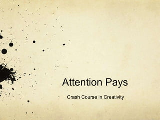 Attention Pays
 Crash Course in Creativity
 