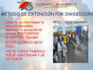 MÉTODO DE EXTINCIÓN POR INHIBICIÓN.
• Consiste en interrumpir la
reacción encadena,
mediante la aplicación de
ciertas SUSTANCIAS
QUÍMICAS. Ejemplo:
• POLVO QUÍMICO SECO
(PQS)
• ASÍ EL FUEGO TAMPOCO
PUEDE CONTINUAR Y SE
EXTINGUE.
 
