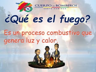 ¿Qué es el fuego?
Es un proceso combustivo que
genera luz y calor.
 