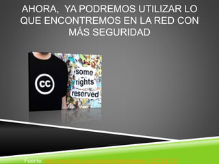 AHORA, YA PODREMOS UTILIZAR LO
QUE ENCONTREMOS EN LA RED CON
MÁS SEGURIDAD
Fuente: http://www.flickr.com/photos/tylerstefanich/ / CC BY 2.0
 