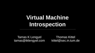 Virtual Machine
Introspection
Tamas K Lengyel
tamas@tklengyel.com
Thomas Kittel
kittel@sec.in.tum.de
 