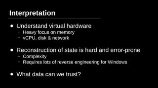 Interpretation
● Understand virtual hardware
– Heavy focus on memory
– vCPU, disk & network
● Reconstruction of state is h...