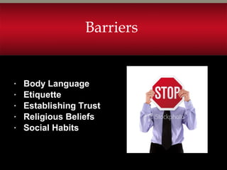 ▸ Body Language
▸ Etiquette
▸ Establishing Trust
▸ Religious Beliefs
▸ Social Habits
Barriers
 
