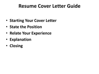 Resume Cover Letter Guide
• Starting Your Cover Letter
• State the Position
• Relate Your Experience
• Explanation
• Closing
 