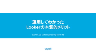運用してわかった
Lookerの本質的メリット
2021.06.02 Data Engineering Study #8
 