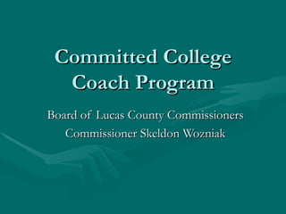 Committed College
  Coach Program
Board of Lucas County Commissioners
   Commissioner Skeldon Wozniak
 