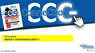 CCC-ConneCtion
spécial « connaissance client »
07 novembre 2017
 
