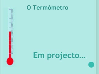 O Termómetro Em projecto… 